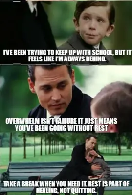I’VE BEEN TRYING TO KEEP UP WITH SCHOOL, BUT IT FEELS LIKE I’M ALWAYS BEHIND. | TAKE A BREAK WHEN YO meme
