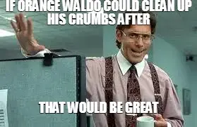 IF ORANGE WALDO COULD CLEAN UP HIS CRUMBS AFTER - THAT WOULD BE GREAT meme