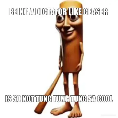 BEING A DICTATOR LIKE CEASER  - IS SO NOT TUNG TUNG TUNG SA COOL meme