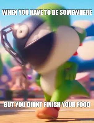 WHEN YOU HAVE TO BE SOMEWHERE - BUT YOU DIDNT FINISH YOUR FOOD meme