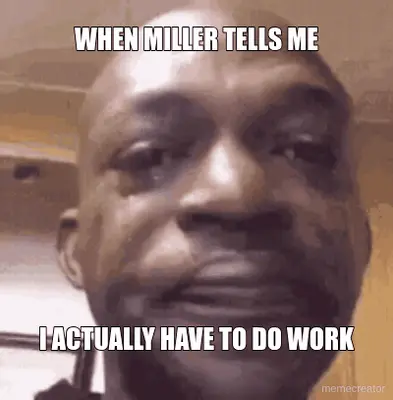 WHEN MILLER TELLS ME - I ACTUALLY HAVE TO DO WORK meme