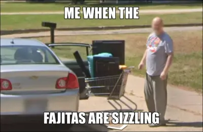 ME WHEN THE - FAJITAS ARE SIZZLING meme
