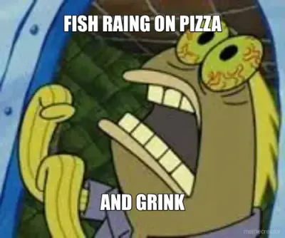 FISH RAING ON PIZZA - AND GRINK meme