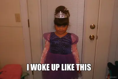 - I WOKE UP LIKE THIS meme