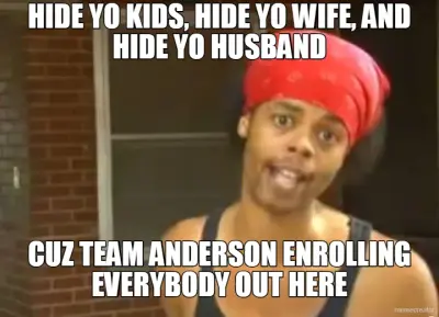 HIDE YO KIDS, HIDE YO WIFE, AND HIDE YO HUSBAND - CUZ TEAM ANDERSON ENROLLING EVERYBODY OUT HERE meme