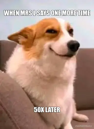 WHEN MRS L SAYS ONE MORE TIME - 50X LATER meme
