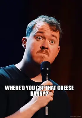 WHERE’D YOU GET THAT CHEESE DANNY? meme