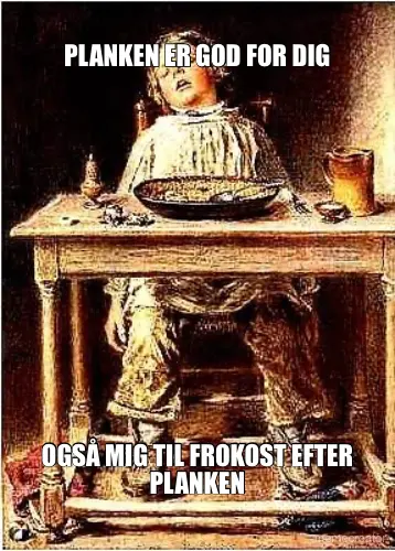 PLANKEN ER GOD FOR DIG - OGSÅ MIG TIL FROKOST EFTER PLANKEN meme
