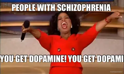 PEOPLE WITH SCHIZOPHRENIA  - YOU GET DOPAMINE! YOU GET DOPAMI meme