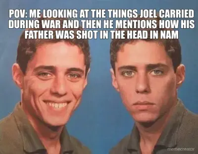 POV: ME LOOKING AT THE THINGS JOEL CARRIED DURING WAR AND THEN HE MENTIONS HOW HIS FATHER WAS SHOT I meme