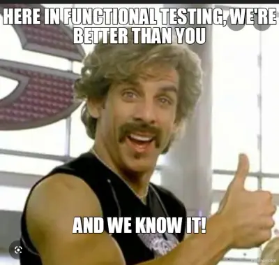 HERE IN FUNCTIONAL TESTING, WE'RE BETTER THAN YOU - AND WE KNOW IT! meme