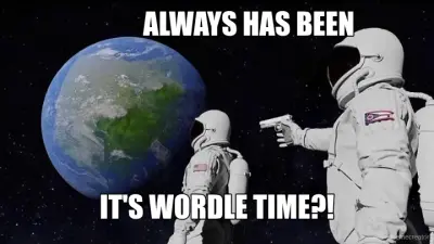 ALWAYS HAS BEEN - IT'S WORDLE TIME?! meme