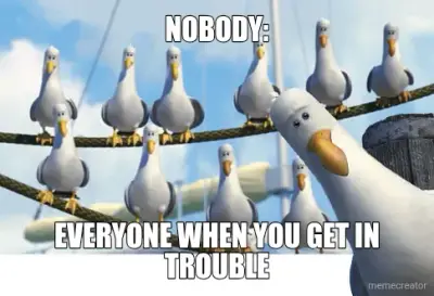 NOBODY: - EVERYONE WHEN YOU GET IN TROUBLE meme