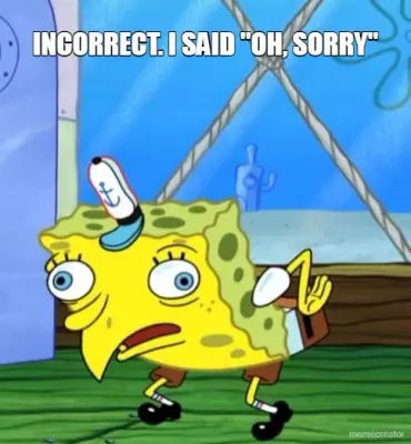 INCORRECT. I SAID "OH, SORRY" meme