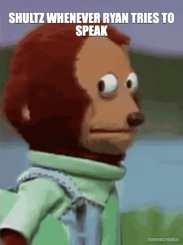 SHULTZ WHENEVER RYAN TRIES TO SPEAK meme