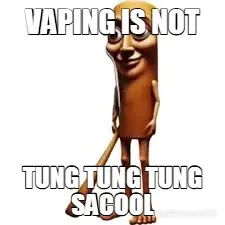 VAPING IS NOT - TUNG TUNG TUNG SACOOL meme