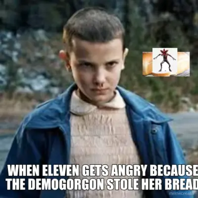 WHEN ELEVEN GETS ANGRY BECAUSE THE DEMOGORGON STOLE HER BREAD meme
