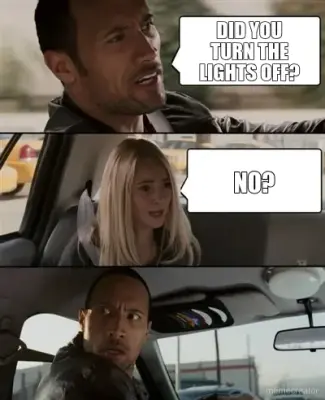 DID YOU TURN THE LIGHTS OFF? - NO? meme