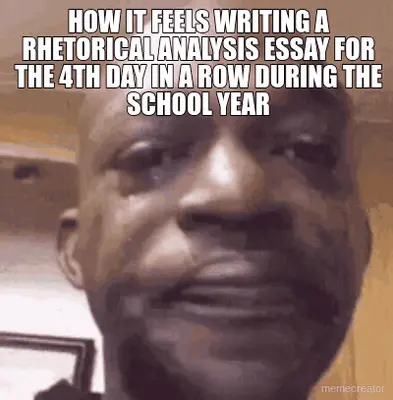 HOW IT FEELS WRITING A RHETORICAL ANALYSIS ESSAY FOR THE 4TH DAY IN A ROW DURING THE SCHOOL YEAR meme