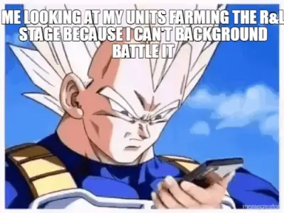 ME LOOKING AT MY UNITS FARMING THE R&L STAGE BECAUSE I CAN'T BACKGROUND BATTLE IT meme
