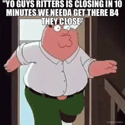 "YO GUYS RITTERS IS CLOSING IN 10 MINUTES WE NEEDA GET THERE B4 THEY CLOSE" meme