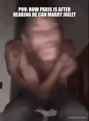 POV: HOW PARIS IS AFTER HEARING HE CAN MARRY JUILET meme
