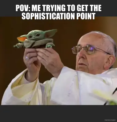 POV: ME TRYING TO GET THE SOPHISTICATION POINT meme