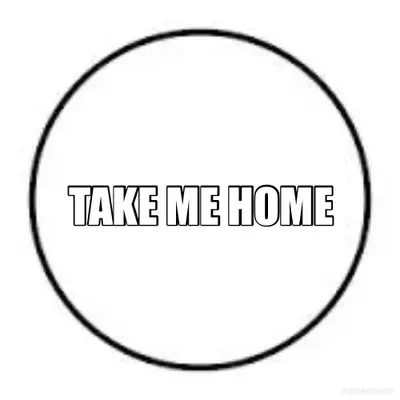 TAKE ME HOME meme