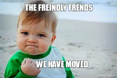 THE FREINDLY FRENDS - WE HAVE MOVED meme
