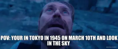 POV: YOUR IN TOKYO IN 1945 ON MARCH 10TH AND LOOK IN THE SKY meme