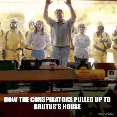 HOW THE CONSPIRATORS PULLED UP TO BRUTUS'S HOUSE meme