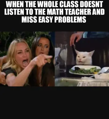 WHEN THE WHOLE CLASS DOESNT LISTEN TO THE MATH TEACHER AND MISS EASY PROBLEMS meme
