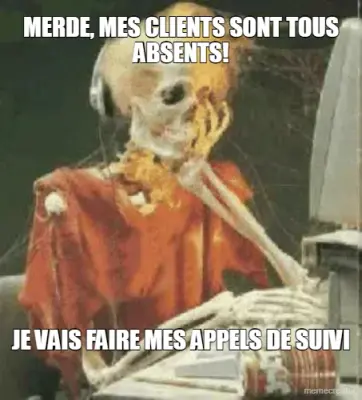 MERDE, MES CLIENTS SONT TOUS ABSENTS! - JE VAIS FAIRE MES APPELS DE SUIVI meme