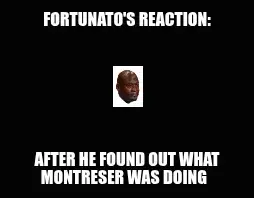 FORTUNATO'S REACTION: — AFTER HE FOUND OUT WHAT MONTRESER WAS DOING meme