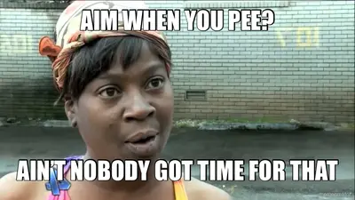 AIM WHEN YOU PEE? - AIN’T NOBODY GOT TIME FOR THAT meme