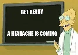 GET READY - A HEADACHE IS COMING meme