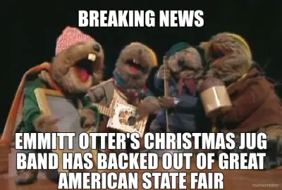 BREAKING NEWS - EMMITT OTTER'S CHRISTMAS JUG BAND HAS BACKED OUT OF GREAT AMERICAN STATE FAIR meme