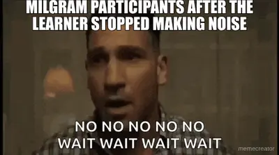 MILGRAM PARTICIPANTS AFTER THE LEARNER STOPPED MAKING NOISE meme