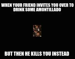 WHEN YOUR FRIEND INVITES YOU OVER TO DRINK SOME AMONTILLADO  — BUT THEN HE KILLS YOU INSTEAD meme