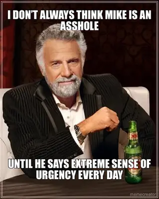 I DON’T ALWAYS THINK MIKE IS AN ASSHOLE - UNTIL HE SAYS EXTREME SENSE OF URGENCY EVERY DAY meme