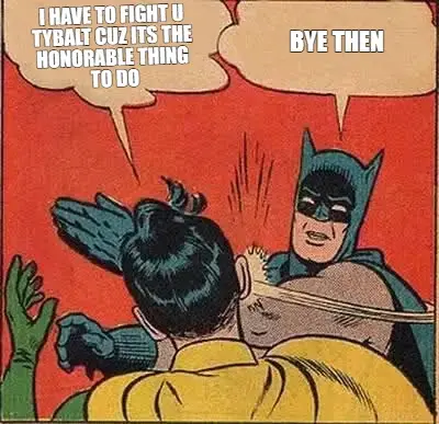 I HAVE TO FIGHT U 
TYBALT CUZ ITS THE 
HONORABLE THING 
TO DO | BYE THEN meme