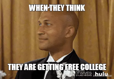 WHEN THEY THINK - THEY ARE GETTING FREE COLLEGE meme