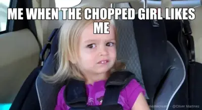 ME WHEN THE CHOPPED GIRL LIKES ME meme
