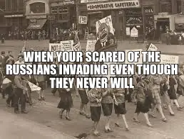 WHEN YOUR SCARED OF THE RUSSIANS INVADING EVEN THOUGH THEY NEVER WILL meme