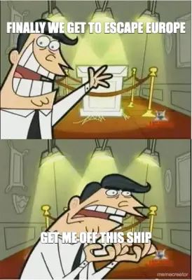 FINALLY WE GET TO ESCAPE EUROPE - GET ME OFF THIS SHIP meme