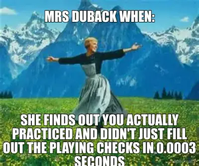 MRS DUBACK WHEN: - SHE FINDS OUT YOU ACTUALLY PRACTICED AND DIDN'T JUST FILL OUT THE PLAYING CHECKS meme
