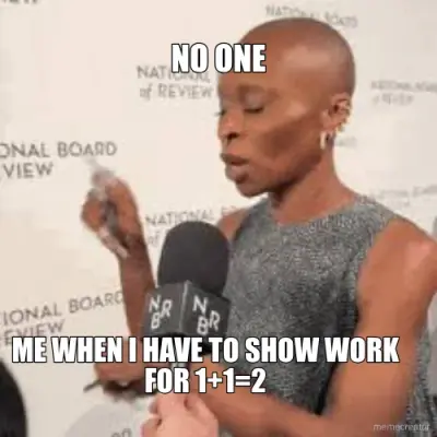 NO ONE - ME WHEN I HAVE TO SHOW WORK FOR 1+1=2 meme
