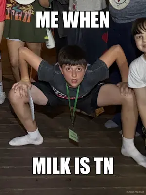 ME WHEN - MILK IS TN meme