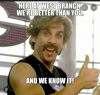 HERE AT WEST BRANCH,
WE'RE BETTER THAN YOU. - AND WE KNOW IT! meme