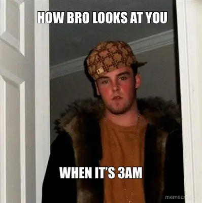 HOW BRO LOOKS AT YOU - WHEN IT’S 3AM meme